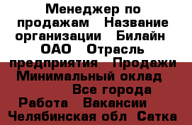 Менеджер по продажам › Название организации ­ Билайн, ОАО › Отрасль предприятия ­ Продажи › Минимальный оклад ­ 30 000 - Все города Работа » Вакансии   . Челябинская обл.,Сатка г.